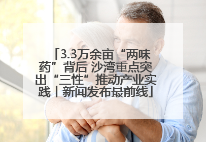 3.3万余亩“两味药”背后 沙湾重点突出“三性”推动产业实践丨新闻发布最前线