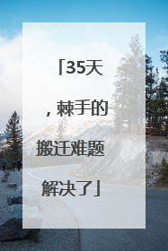 35天，棘手的搬迁难题解决了