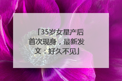 35岁女星产后首次现身，最新发文：好久不见