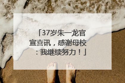 37岁朱一龙官宣喜讯，感谢母校：我继续努力！