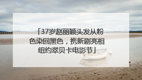 37岁赵丽颖头发从粉色染回黑色，携新剧亮相纽约翠贝卡电影节