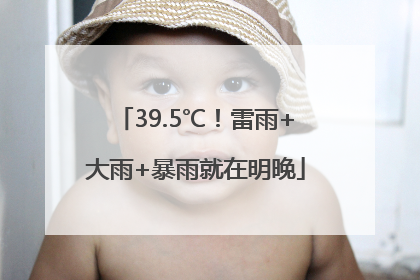 39.5℃！雷雨+大雨+暴雨就在明晚