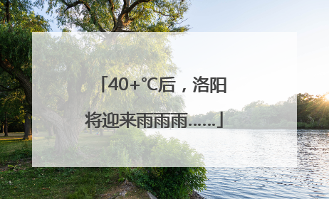 40+℃后，洛阳将迎来雨雨雨……