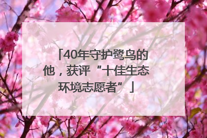 40年守护鹭鸟的他，获评“十佳生态环境志愿者”