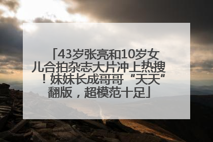 43岁张亮和10岁女儿合拍杂志大片冲上热搜！妹妹长成哥哥“天天”翻版，超模范十足