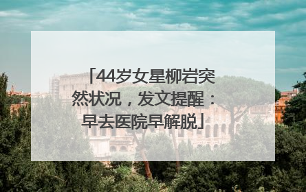 44岁女星柳岩突然状况，发文提醒：早去医院早解脱
