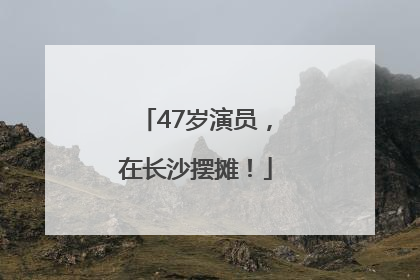 47岁演员，在长沙摆摊！