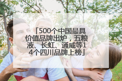 500个中国最具价值品牌出炉，五粮液、长虹、通威等14个四川品牌上榜