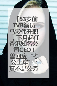 53岁前TVB演员马浚伟升职，下月起任香港知名公司CEO！曾回应“考公上岸”：真不是公务员
