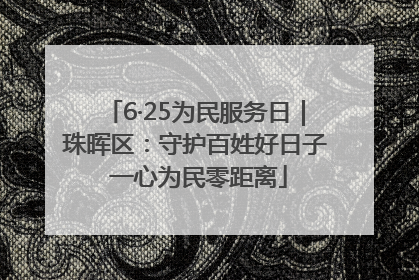 6·25为民服务日｜珠晖区：守护百姓好日子 一心为民零距离