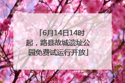 6月14日14时起，路县故城遗址公园免费试运行开放