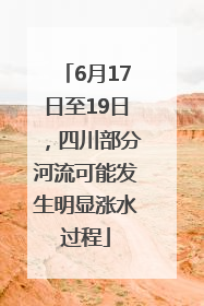 6月17日至19日，四川部分河流可能发生明显涨水过程