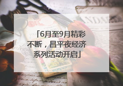 6月至9月精彩不断，昌平夜经济系列活动开启