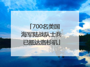 700名美国海军陆战队士兵已抵达洛杉矶