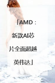 AMD：新款AI芯片全面超越英伟达