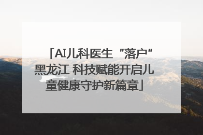 AI儿科医生“落户”黑龙江 科技赋能开启儿童健康守护新篇章