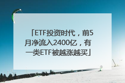 ETF投资时代，前5月净流入2400亿，有一类ETF被越涨越买