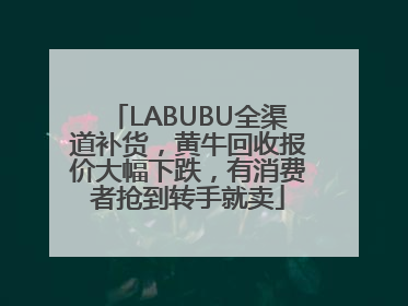 LABUBU全渠道补货，黄牛回收报价大幅下跌，有消费者抢到转手就卖