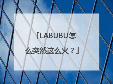 LABUBU怎么突然这么火？