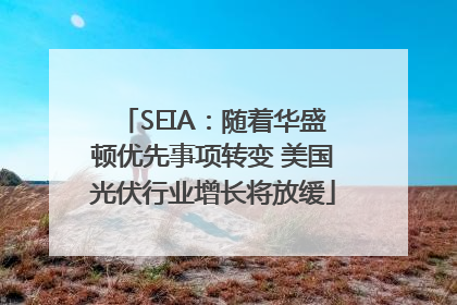 SEIA：随着华盛顿优先事项转变 美国光伏行业增长将放缓