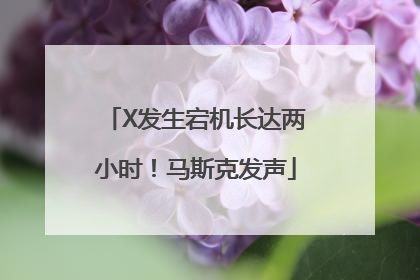 X发生宕机长达两小时！马斯克发声